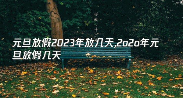 元旦放假2023年放几天,2o2o年元旦放假几天