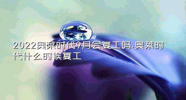 2022奥莱时代9月会复工吗,奥莱时代什么时候复工