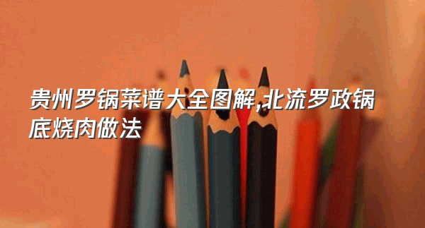 贵州罗锅菜谱大全图解,北流罗政锅底烧肉做法