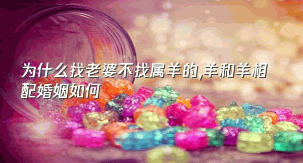 为什么找老婆不找属羊的,羊和羊相配婚姻如何