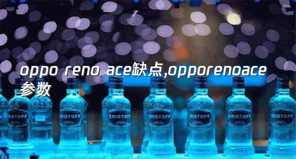 oppo reno ace缺点,opporenoace参数