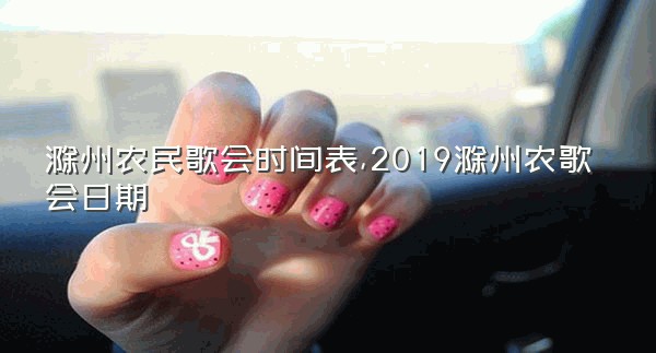 滁州农民歌会时间表,2019滁州农歌会日期