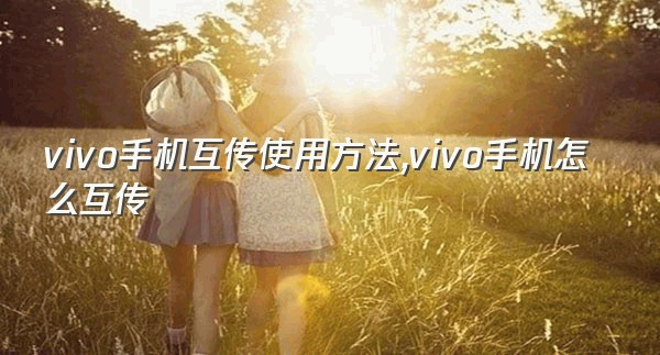 vivo手机互传使用方法,vivo手机怎么互传