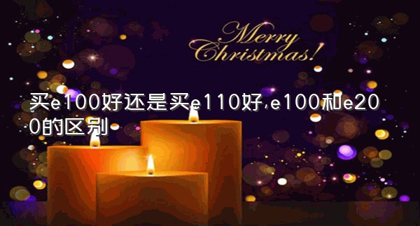 买e100好还是买e110好,e100和e200的区别