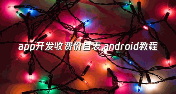 app开发收费价目表,android教程