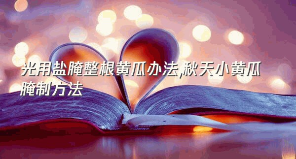 光用盐腌整根黄瓜办法,秋天小黄瓜腌制方法
