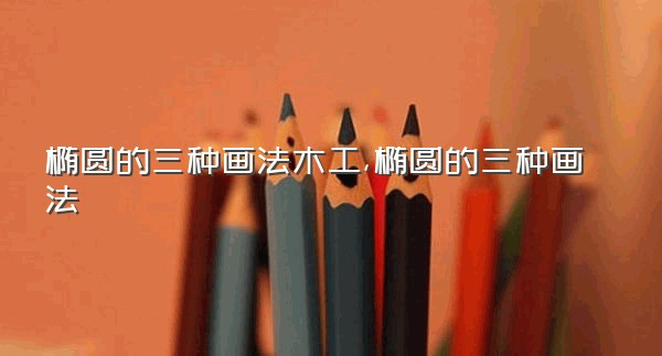 椭圆的三种画法木工,椭圆的三种画法