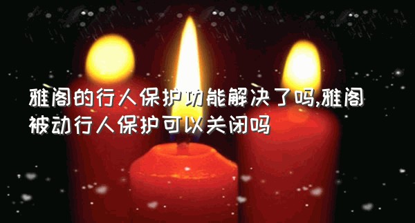 雅阁的行人保护功能解决了吗,雅阁被动行人保护可以关闭吗