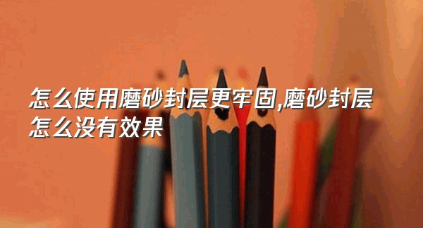 怎么使用磨砂封层更牢固,磨砂封层怎么没有效果