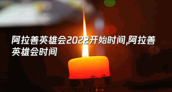 阿拉善英雄会2022开始时间,阿拉善英雄会时间