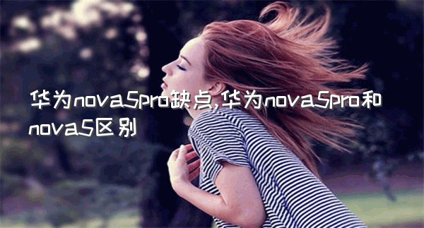 华为nova5pro缺点,华为nova5pro和nova5区别