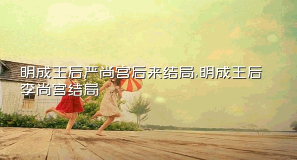 明成王后严尚宫后来结局,明成王后李尚宫结局