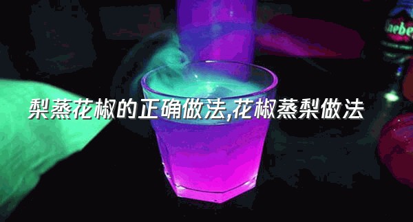 梨蒸花椒的正确做法,花椒蒸梨做法