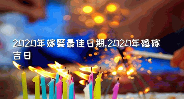 2020年嫁娶最佳日期,2020年婚嫁吉日