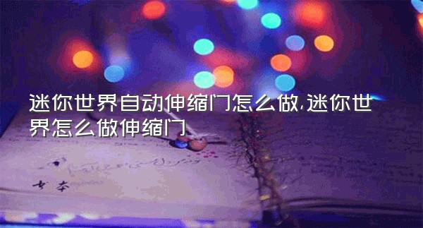 迷你世界自动伸缩门怎么做,迷你世界怎么做伸缩门