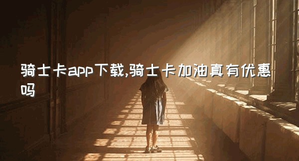 骑士卡app下载,骑士卡加油真有优惠吗