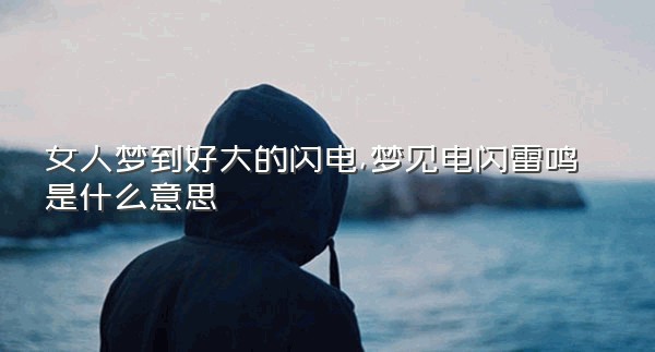 女人梦到好大的闪电,梦见电闪雷鸣是什么意思