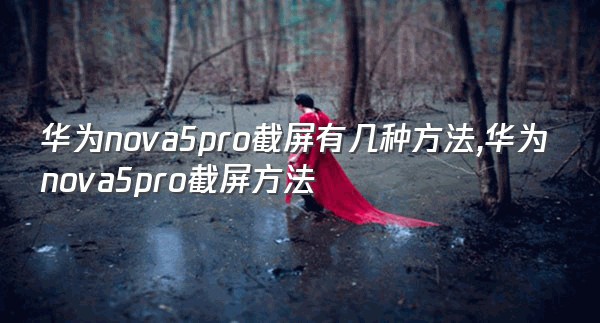 华为nova5pro截屏有几种方法,华为nova5pro截屏方法