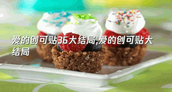 爱的创可贴36大结局,爱的创可贴大结局