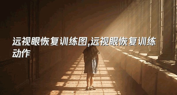 远视眼恢复训练图,远视眼恢复训练动作