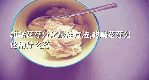 柑橘花芽分化最佳方法,柑橘花芽分化用什么药