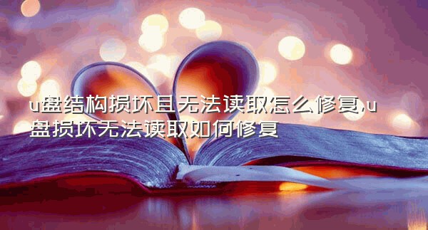 u盘结构损坏且无法读取怎么修复,u盘损坏无法读取如何修复