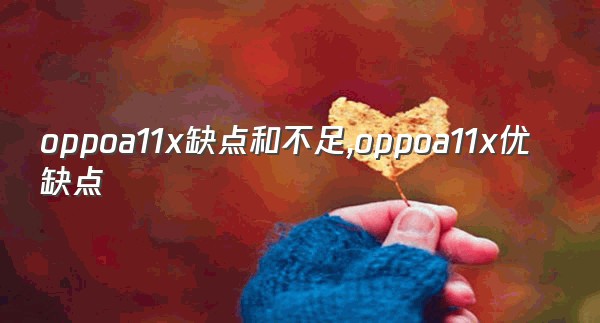 oppoa11x缺点和不足,oppoa11x优缺点