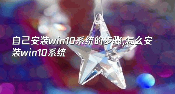 自己安装win10系统的步骤,怎么安装win10系统