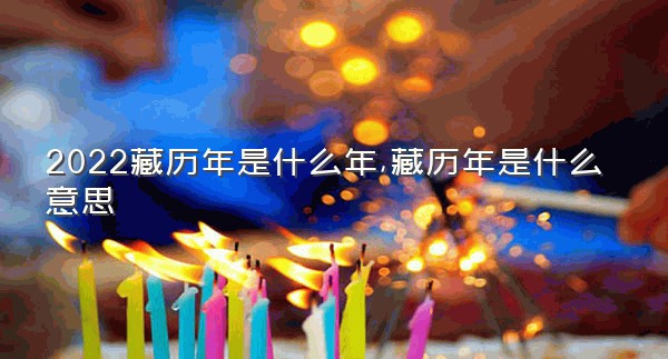 2022藏历年是什么年,藏历年是什么意思