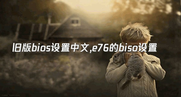 旧版bios设置中文,e76的biso设置