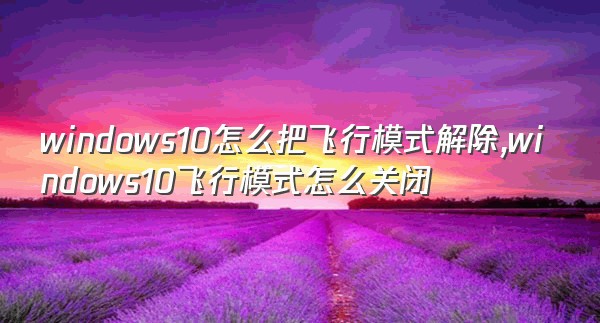 windows10怎么把飞行模式解除,windows10飞行模式怎么关闭