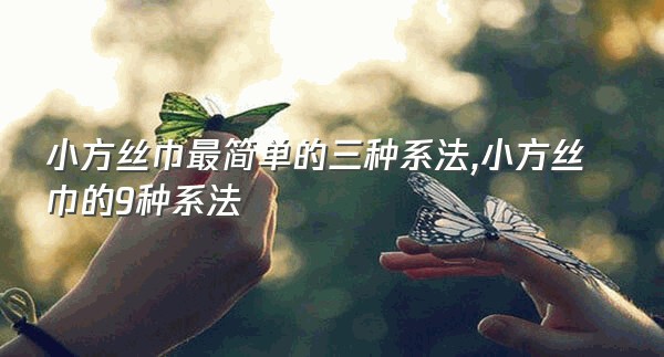 小方丝巾最简单的三种系法,小方丝巾的9种系法