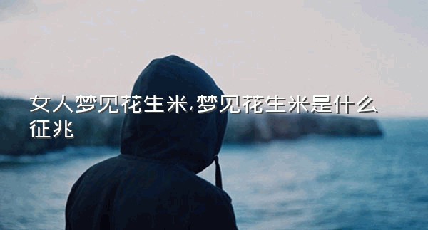 女人梦见花生米,梦见花生米是什么征兆