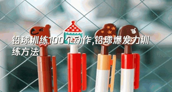 铅球训练100个动作,铅球爆发力训练方法