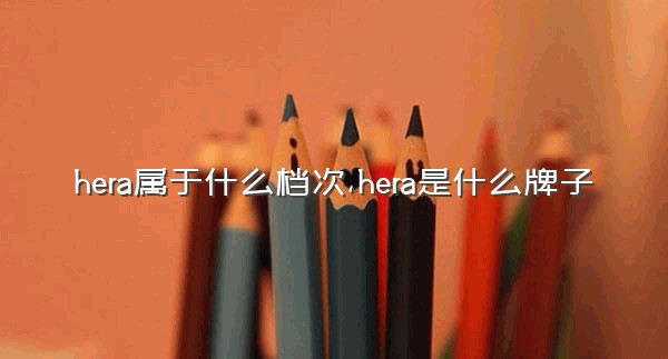 hera属于什么档次,hera是什么牌子