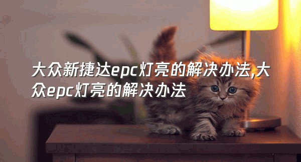 大众新捷达epc灯亮的解决办法,大众epc灯亮的解决办法