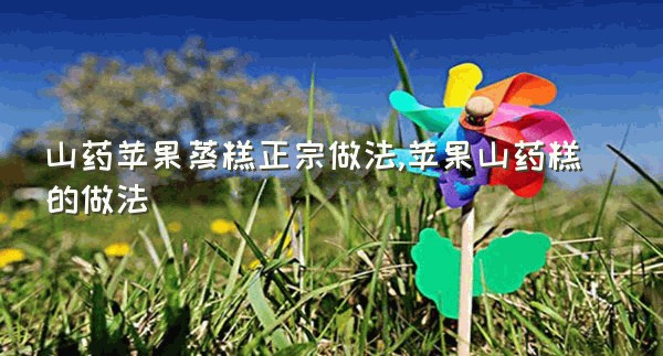 山药苹果蒸糕正宗做法,苹果山药糕的做法