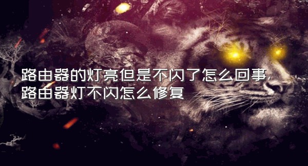 路由器的灯亮但是不闪了怎么回事,路由器灯不闪怎么修复