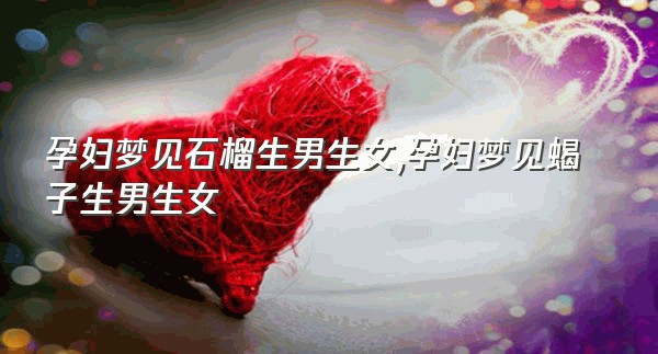 孕妇梦见石榴生男生女,孕妇梦见蝎子生男生女