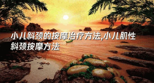 小儿斜颈的按摩治疗方法,小儿肌性斜颈按摩方法