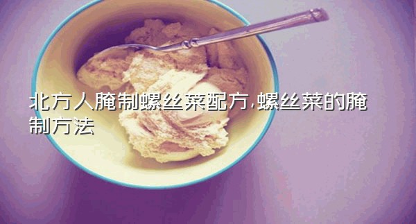 北方人腌制螺丝菜配方,螺丝菜的腌制方法