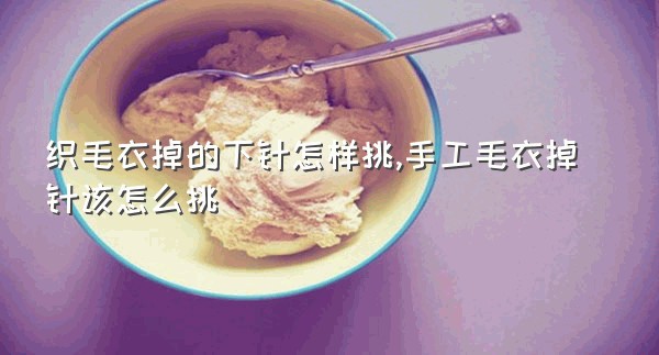 织毛衣掉的下针怎样挑,手工毛衣掉针该怎么挑