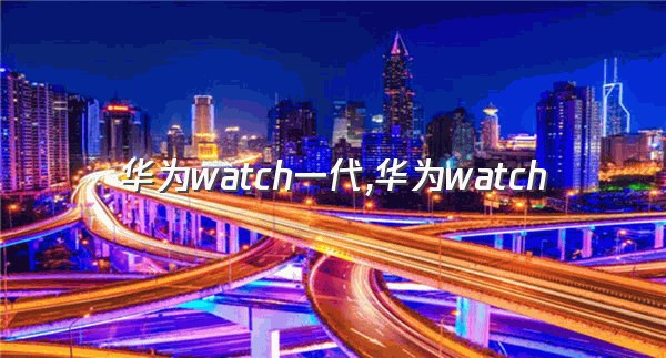 华为watch一代,华为watch