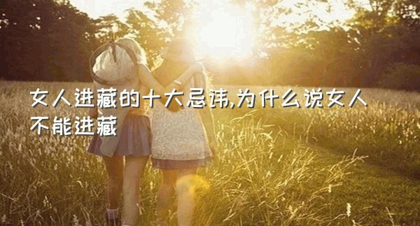 女人进藏的十大忌讳,为什么说女人不能进藏