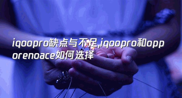 iqoopro缺点与不足,iqoopro和opporenoace如何选择