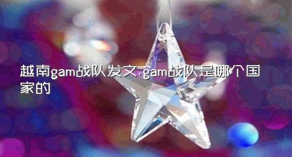 越南gam战队发文,gam战队是哪个国家的