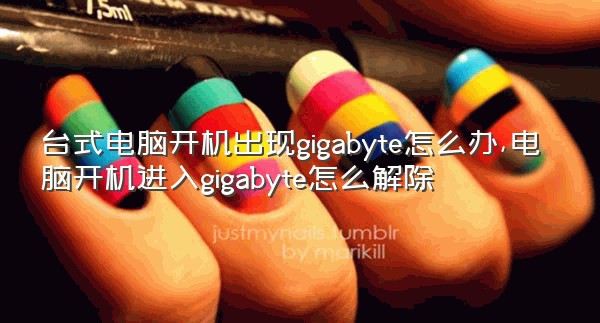 台式电脑开机出现gigabyte怎么办,电脑开机进入gigabyte怎么解除