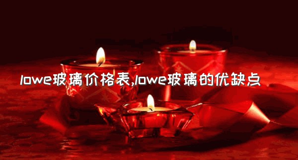 lowe玻璃价格表,lowe玻璃的优缺点