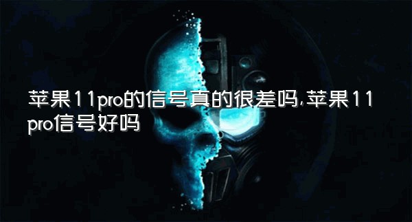 苹果11pro的信号真的很差吗,苹果11pro信号好吗