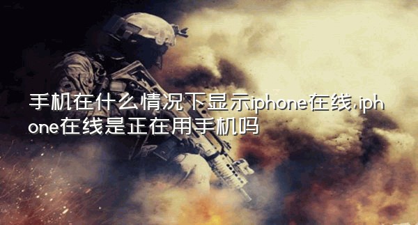 手机在什么情况下显示iphone在线,iphone在线是正在用手机吗